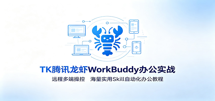MK腾讯龙虾WorkBuddy办公实战:远程多端操控,海量实用Skill自动化办公教程-云网创