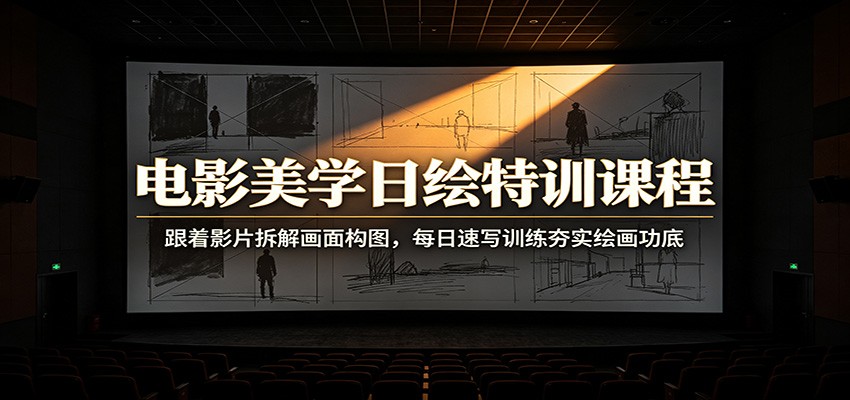 电影美学日绘特训课程：跟着影片拆解画面构图，每日速写训练夯实绘画功底-云网创