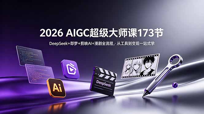 2026 AIGC超级大师课173节:DeepSeek+即梦+剪映AI+漫剧全流程,从工具到变现一站式学-云网创