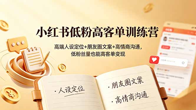 小红书低粉高客单训练营:高端人设定位+朋友圈文案+高情商沟通,低粉丝量也能高客单变现-云网创