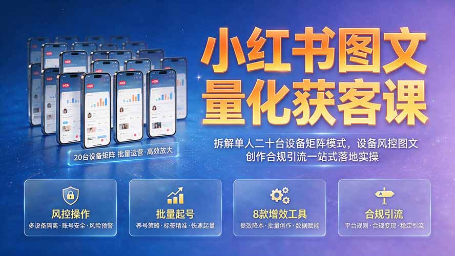 小红书图文量化获客课｜拆解单人二十台设备矩阵模式，设备风控图文创作合规引流一站式落地实操-云网创