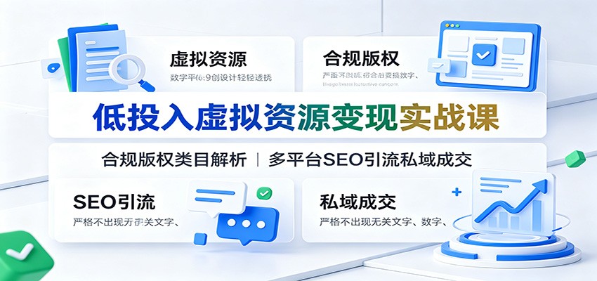 低投入虚拟资源变现实战课:合规版权类目解析,多平台SEO引流私域成交-云网创