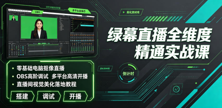 绿幕直播全维度精通实战课｜零基础电脑抠像直播、OBS高阶调试、多平台高清开播、直播间视觉美化落地教程-云网创