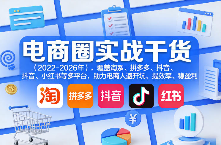 电商圈实战干货(2023-2026年),覆盖淘系、拼多多、抖音、小红书等多平台,助力电商人避开坑、提效率、稳盈利(更新06月29日)-云网创