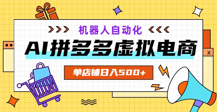 AI拼多多虚拟电商,配合机器人打造一个日入500的自动化店铺-云网创