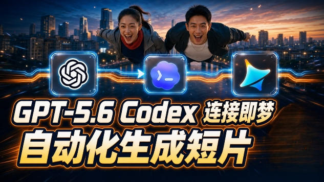 GPT-5.6 Codex连接即梦实测!自动生成+拼接完整AI短片,全流程详解-云网创