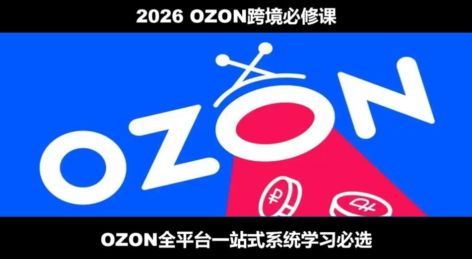 2026最新OZON全流程运营实操跨境电商平台教程,OZON全流程一站式系统学习必修课,从开店到跟卖到精铺-云网创