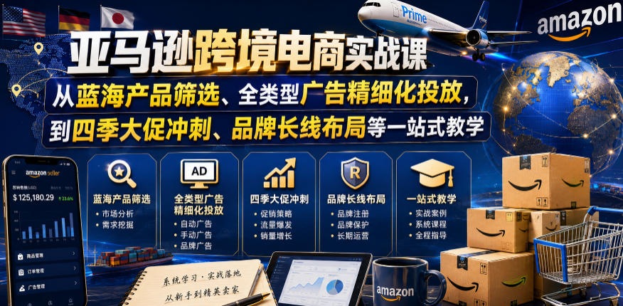 亚马逊跨境电商实战课，从蓝海产品筛选、全类型广告精细化投放，到四季大促冲刺、品牌长线布局等一站式教学(更新7月)-云网创