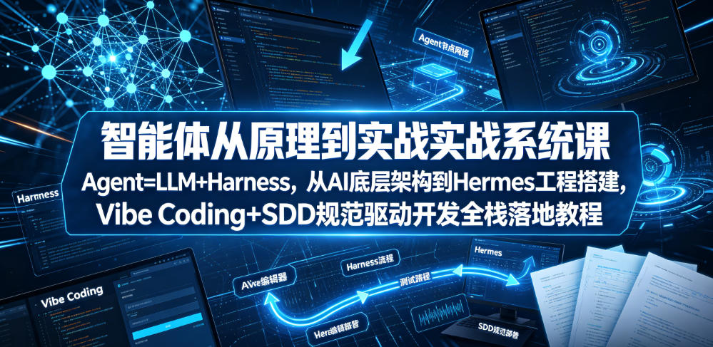 智能体从原理到实战系统课Agent=LLM+Harness,从AI底层架构到Hermes工程搭建,Vibe Coding+SDD规范驱动开发全栈落地教程-云网创