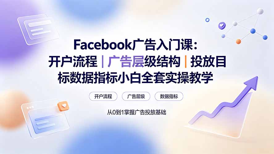 Facebook广告入门课：开户流程｜广告层级结构｜投放目标数据指标小白全套实操教学-云网创