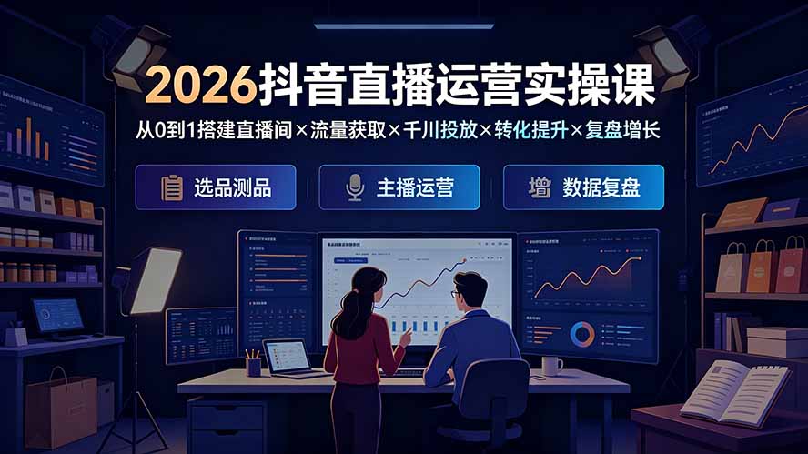 2026抖音直播运营实操课:从0到1搭建直播间×流量获取×千川投放×转化提升×复盘增长,系统掌握完整闭环-云网创