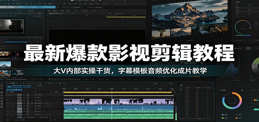 最新爆款影视剪辑教程：大V内部实操干货，字幕模板音频优化成片教学-云网创