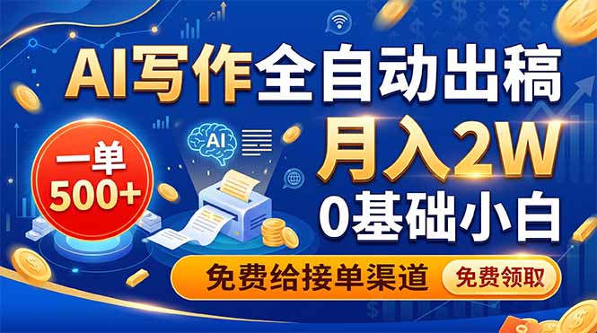 AI写作全自动出稿，一单500+，0基础小白月入2W，免费给接单渠道-云网创