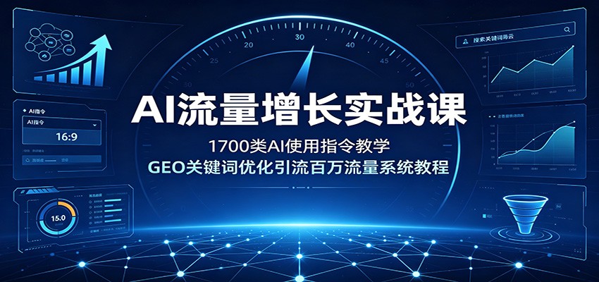 AI流量增长实战课：1700类AI使用指令教学，GEO关键词优化引流百万流量系统教程-云网创