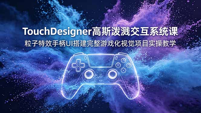 TouchDesigner高斯泼溅交互系统课,粒子特效手柄UI搭建完整游戏化视觉项目实操教学-云网创