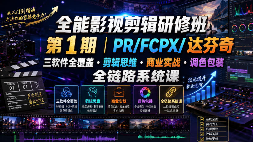 全能影视剪辑研修班第1期｜PR/FCPX/达芬奇三软件全覆盖・剪辑思维・商业实战・调色包装全链路系统课-云网创