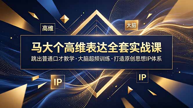 马大个高维表达全套实战课，跳出普通口才教学，大脑超频训练打造原创思想IP体系-云网创