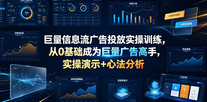 巨量信息流广告投放实操训练，从0基础成为巨量广告高手，实操演示+心法分析-云网创