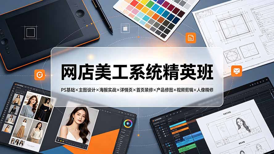 网店美工系统精英班-7月:PS基础×主图设计×海报实战×详情页×首页装修×产品修图×视频剪辑×人像精修。-云网创