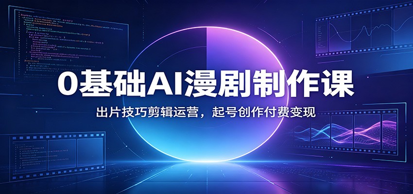 0基础AI漫剧制作课：出片技巧剪辑运营，起号创作付费变现-云网创
