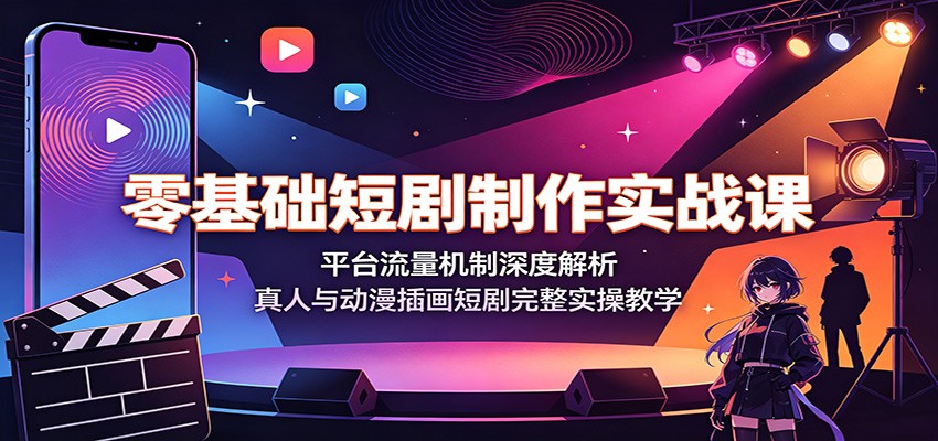 零基础短剧制作实战课:平台流量机制深度解析,真人与动漫插画短剧完整实操教学-云网创