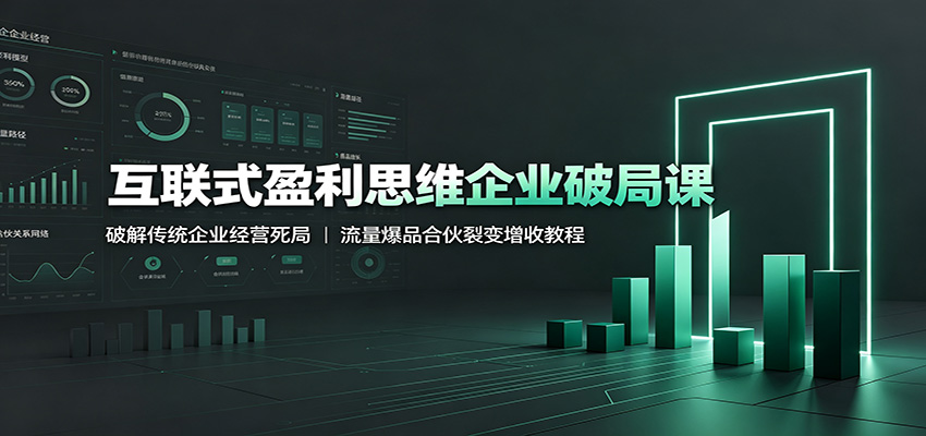 互联式盈利思维企业破局课:破解传统企业经营死局,流量爆品合伙裂变增收教程-云网创