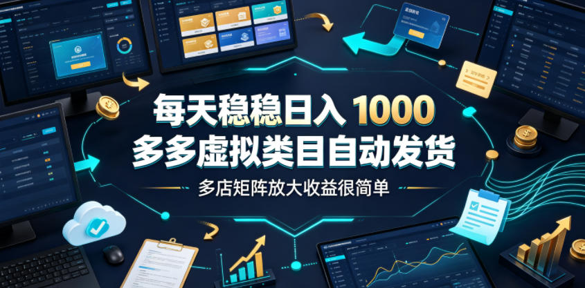 每天稳稳日入1000，多多虚拟类目自动发货，多店矩阵放大收益很简单【揭秘】-云网创