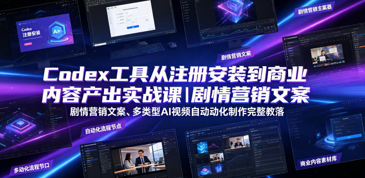Codex工具从注册安装到商业内容产出实战课|剧情营销文案、多类型AI视频自动化制作完整落地教程-云网创
