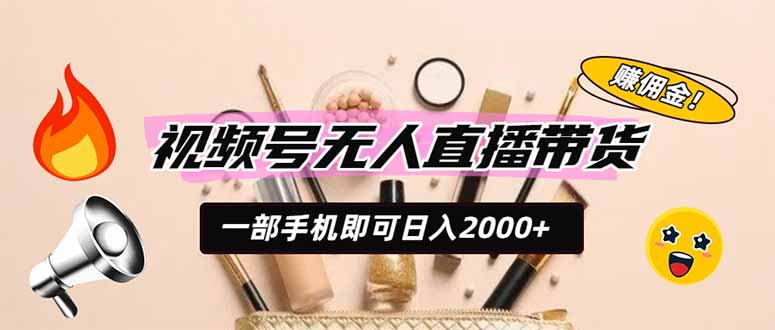 视频号无人直播带货，一部手机即可日入2000+，躺赚商家CPS佣金-云网创