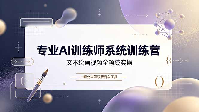 专业AI训练师系统训练营，文本绘画视频全领域实操，一套公式驾驭所有AI工具-云网创