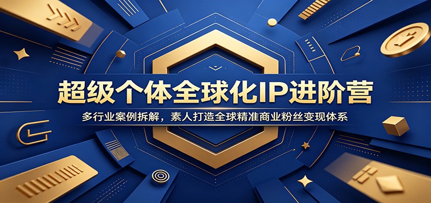 超级个体全球化IP进阶营：多行业案例拆解，素人打造全球精准商业粉丝变现体系-云网创