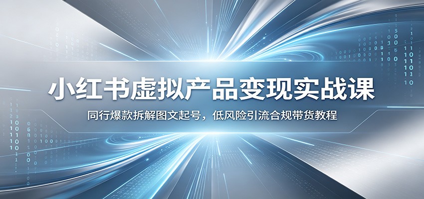 小红书虚拟产品变现实战课：同行爆款拆解图文起号，低风险引流合规带货教程-云网创