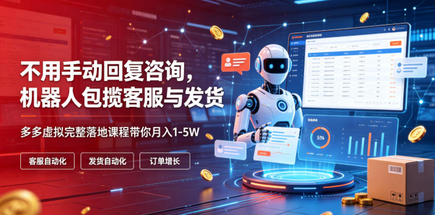 不用手动回复咨询,机器人包揽客服与发货,多多虚拟完整落地课程带你月入1-5W【揭秘】