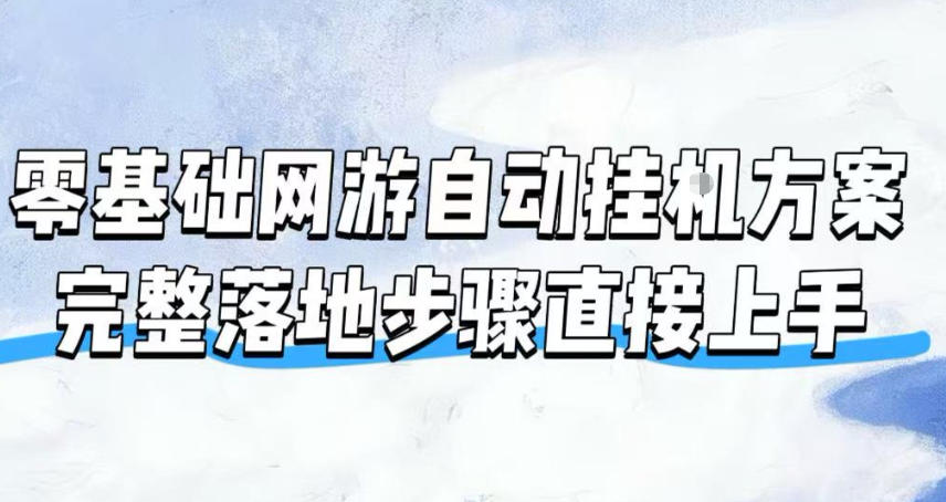 零基础网游自动挂G方案，完整落地步骤直接上手，不用长时间守电脑持续盈利【揭秘】-云网创