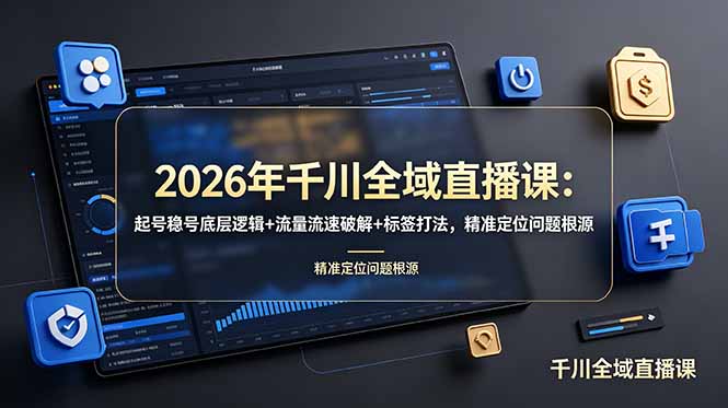 2026年千川全域直播课：起号稳号底层逻辑+流量流速破解+标签打法，精准定位问题根源-云网创