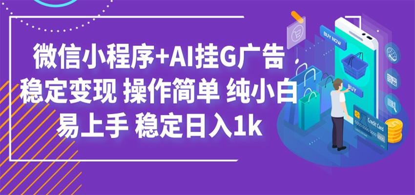 最新微信小程序+AI挂G广告，稳定变现，操作简单，纯小白易上手，稳定日入1k-云网创
