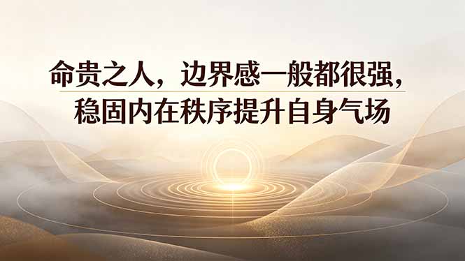 付费文章:命贵之人,边界感一般都很强,稳固内在秩序提升自身气场-云网创