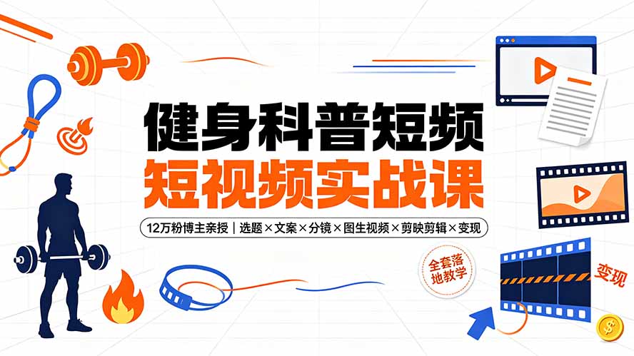 健身科普短视频实战课-12万粉博主亲授|选题×文案×分镜×图生视频×剪映剪辑×变现,全套落地教学-云网创