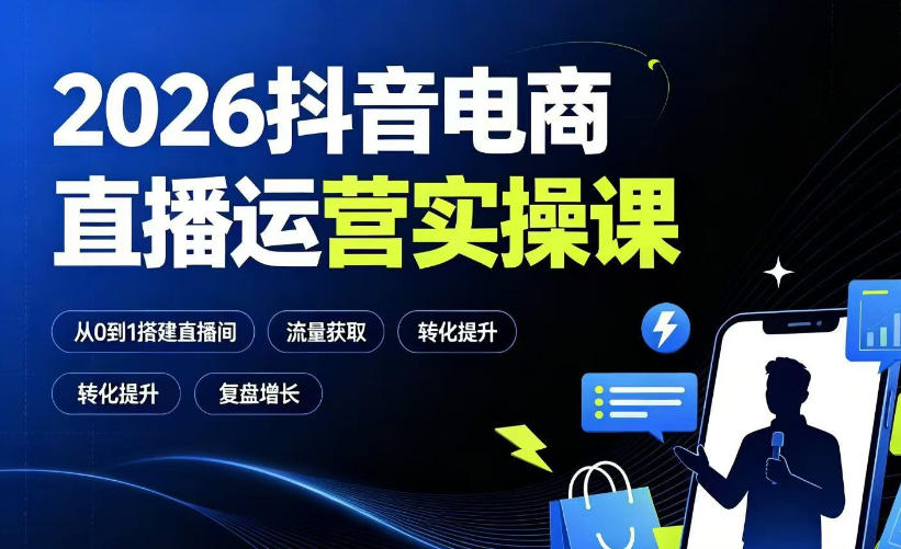 2026抖音电商直播运营实操课：从0到1搭建直播间，掌握流量获取、千川投放、转化提升与复盘增长-云网创