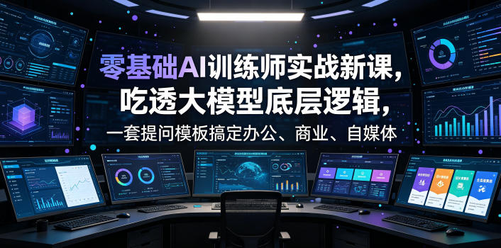 零基础AI训练师实战课，吃透大模型底层逻辑，一套提问模板搞定办公、商业、自媒体、设计、生活全场景AI落地应用-云网创