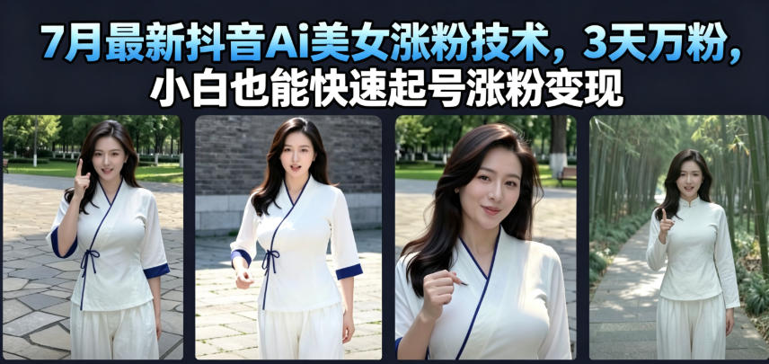 7月最新抖音Ai美女涨粉技术,3天万粉,小白也能快速起号涨粉变现-云网创