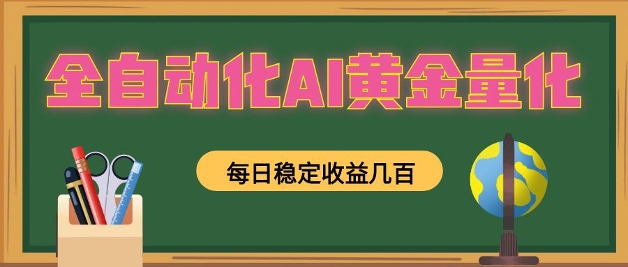 全自动化AI黄金量化，每日稳定收益几百，可放大，可随时变现！-云网创