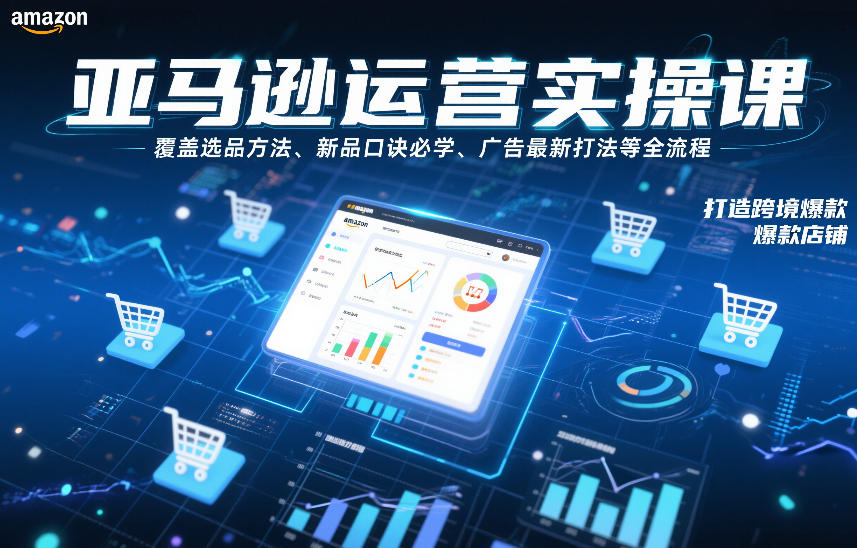 亚马逊运营实操课,覆盖选品方法、新品口诀必学、广告最新打法等全流程,打造跨境爆款店铺(更新6月)-云网创