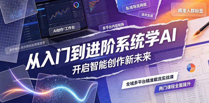 从入门到进阶系统学AI，开启智能创作新未来，两门课程，全面提升你的AI创作能力-云网创
