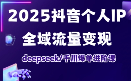抖音个人IP全域流量变现进阶课,deepseek千川爆单进阶课(更新2026年06月)-云网创