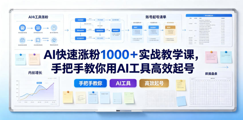 AI快速涨粉1000+实战教学课,手把手教你用AI工具高效起号-云网创