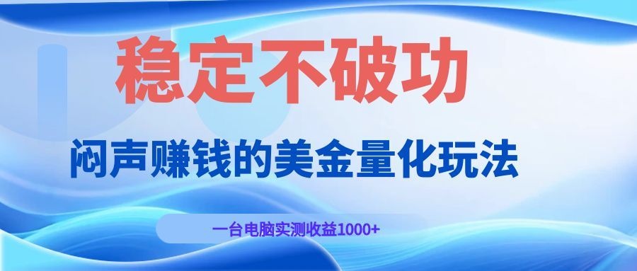 闷声赚钱的美金量化玩法，一台电脑实测收益1000+稳定不破功！-云网创