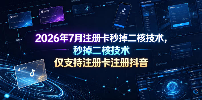 2026年7月注册卡秒掉二核技术,仅支持注册卡注册抖音-云网创