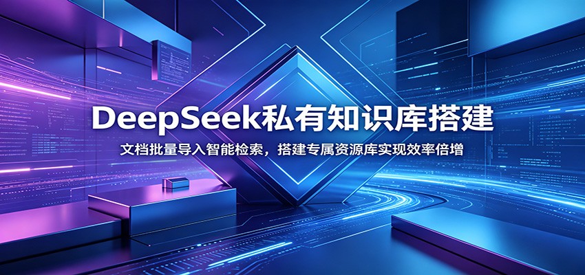 DeepSeek私有知识库搭建:文档批量导入智能检索,搭建专属资源库实现效率倍增-云网创