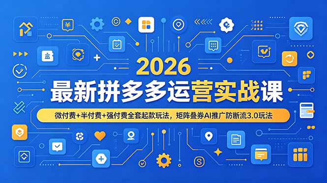2026最新拼多多运营实战课,微付费+半付费+强付费全套起款玩法,矩阵叠券AI推广防断流3.0玩法-云网创